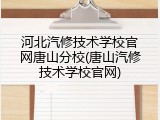 河北汽修技术学校官网唐山分校(唐山汽修技术学校官网)