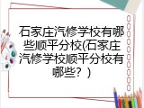 石家庄汽修学校有哪些顺平分校(石家庄汽修学校顺平分校有哪些？)