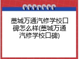 藁城万通汽修学校口碑怎么样(藁城万通汽修学校口碑)