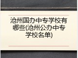 沧州国办中专学校有哪些(沧州公办中专学校名单)