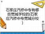 石家庄汽修中专有哪些宽城学校的(石家庄汽修中专宽城分校)