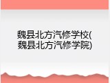 魏县北方汽修学校(魏县北方汽修学院)