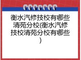 衡水汽修技校有哪些清苑分校(衡水汽修技校清苑分校有哪些)