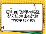 唐山有汽修学校吗望都分校(唐山有汽修学校望都分校)