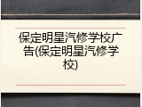 保定明星汽修学校广告(保定明星汽修学校)