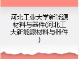 河北工业大学新能源材料与器件(河北工大新能源材料与器件)