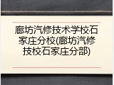 廊坊汽修技术学校石家庄分校(廊坊汽修技校石家庄分部)