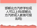 邯郸北方汽修学校成人可以上吗(邯郸北方汽修成人教育可报名吗)