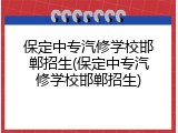 保定中专汽修学校邯郸招生(保定中专汽修学校邯郸招生)