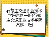 石家庄交通职业技术学院汽修一班(石家庄交通职业技术学院汽修一班)