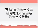 石家庄的汽修学校秦皇岛有几所(秦皇岛汽修学校数量)