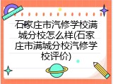 石家庄市汽修学校满城分校怎么样(石家庄市满城分校汽修学校评价)