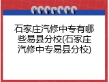石家庄汽修中专有哪些易县分校(石家庄汽修中专易县分校)