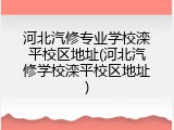 河北汽修专业学校滦平校区地址(河北汽修学校滦平校区地址)