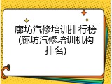 廊坊汽修培训排行榜(廊坊汽修培训机构排名)
