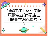 石家庄理工职业学院汽修专业(石家庄理工职业学院汽修专业)