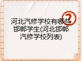 河北汽修学校有哪些邯郸学生(河北邯郸汽修学校列表)
