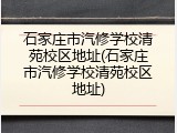石家庄市汽修学校清苑校区地址(石家庄市汽修学校清苑校区地址)