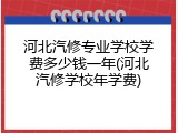 河北汽修专业学校学费多少钱一年(河北汽修学校年学费)