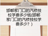 邯郸家门口的汽修技校学费多少钱(邯郸家门口的汽修技校学费多少？)