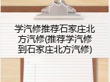 学汽修推荐石家庄北方汽修(推荐学汽修到石家庄北方汽修)