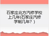 石家庄北方汽修学校上几年(石家庄汽修学制几年？)