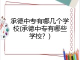 承德中专有哪几个学校(承德中专有哪些学校？)