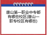 唐山第一职业中专都有哪些校区(唐山一职专校区有哪些)
