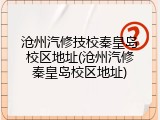 沧州汽修技校秦皇岛校区地址(沧州汽修秦皇岛校区地址)