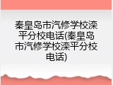 秦皇岛市汽修学校滦平分校电话(秦皇岛市汽修学校滦平分校电话)