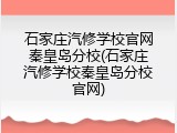 石家庄汽修学校官网秦皇岛分校(石家庄汽修学校秦皇岛分校官网)