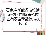 石家庄新能源技校清苑校区在哪(清苑校区石家庄新能源技校位置)