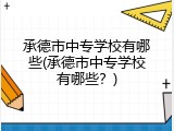 承德市中专学校有哪些(承德市中专学校有哪些？)