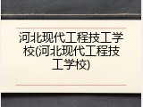河北现代工程技工学校(河北现代工程技工学校)