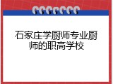 石家庄学厨师专业厨师的职高学校