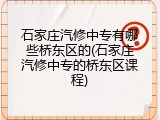 石家庄汽修中专有哪些桥东区的(石家庄汽修中专的桥东区课程)