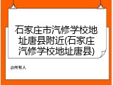 石家庄市汽修学校地址唐县附近(石家庄汽修学校地址唐县)