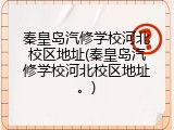 秦皇岛汽修学校河北校区地址(秦皇岛汽修学校河北校区地址。)