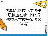 邯郸汽修技术学校平泉校区在哪(邯郸汽修技术学校平泉校区位置)