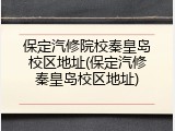 保定汽修院校秦皇岛校区地址(保定汽修秦皇岛校区地址)