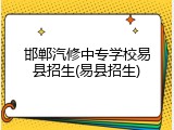 邯郸汽修中专学校易县招生(易县招生)