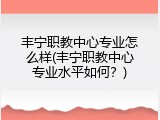 丰宁职教中心专业怎么样(丰宁职教中心专业水平如何？)