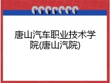唐山汽车职业技术学院(唐山汽院)
