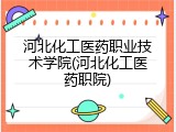 河北化工医药职业技术学院(河北化工医药职院)