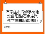 石家庄市汽修学校地址曲阳路(石家庄汽修学校曲阳路地址)