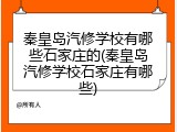 秦皇岛汽修学校有哪些石家庄的(秦皇岛汽修学校石家庄有哪些)