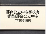 邢台公立中专学校有哪些(邢台公立中专学校列表)