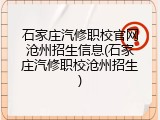 石家庄汽修职校官网沧州招生信息(石家庄汽修职校沧州招生)