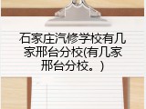石家庄汽修学校有几家邢台分校(有几家邢台分校。)