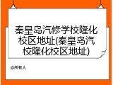秦皇岛汽修学校隆化校区地址(秦皇岛汽校隆化校区地址)